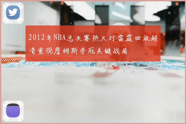 2012年NBA总决赛热火对雷霆回放超清重现詹姆斯夺冠关键战局