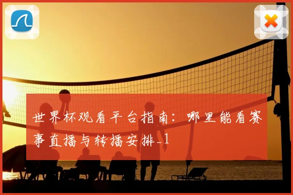 世界杯观看平台指南：哪里能看赛事直播与转播安排_1