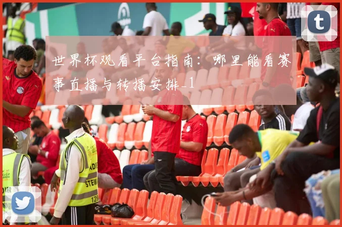 世界杯观看平台指南：哪里能看赛事直播与转播安排_1