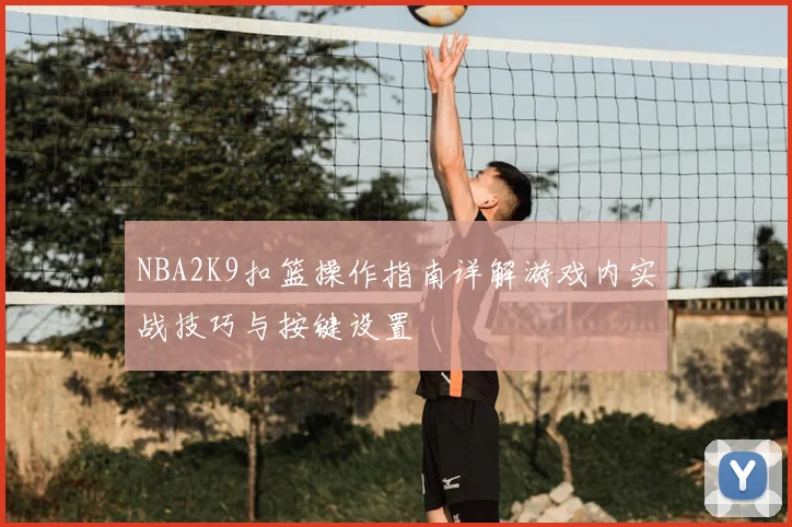 NBA2K9扣篮操作指南详解游戏内实战技巧与按键设置