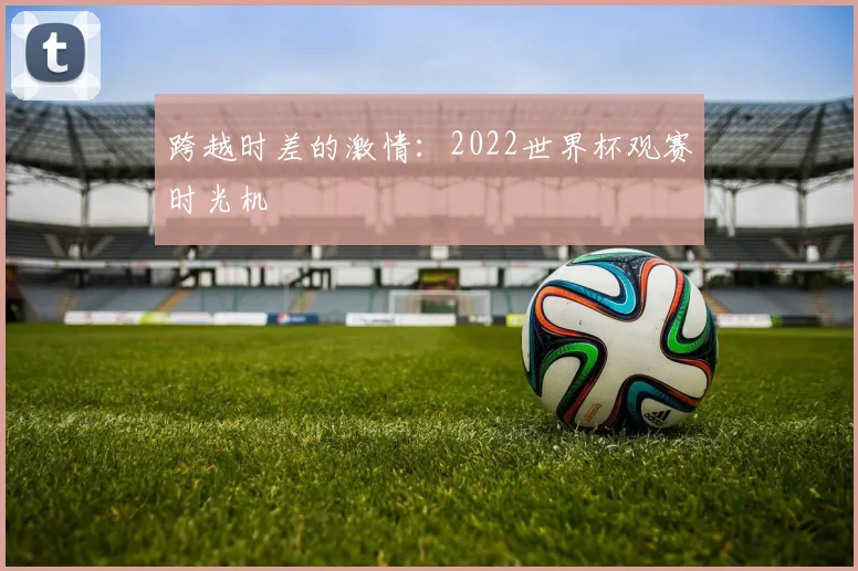 跨越时差的激情：2022世界杯观赛时光机