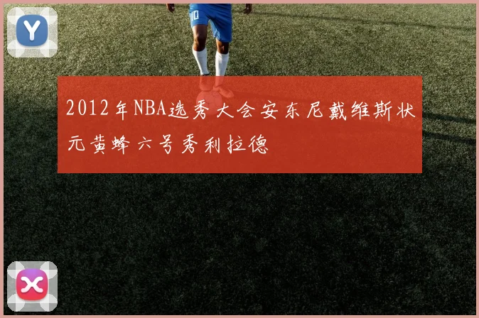 2012年NBA选秀大会安东尼戴维斯状元黄蜂六号秀利拉德