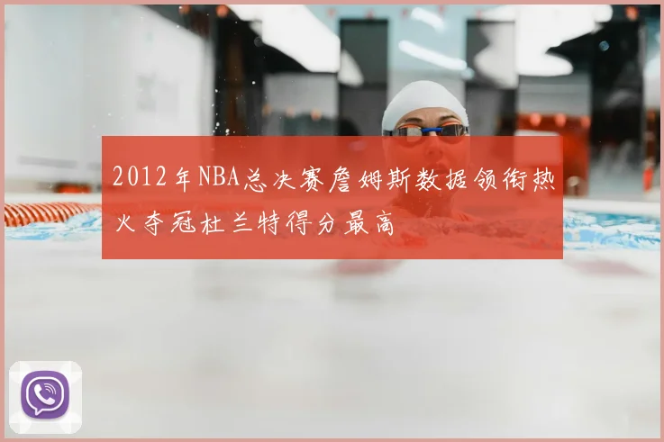 2012年NBA总决赛詹姆斯数据领衔热火夺冠杜兰特得分最高