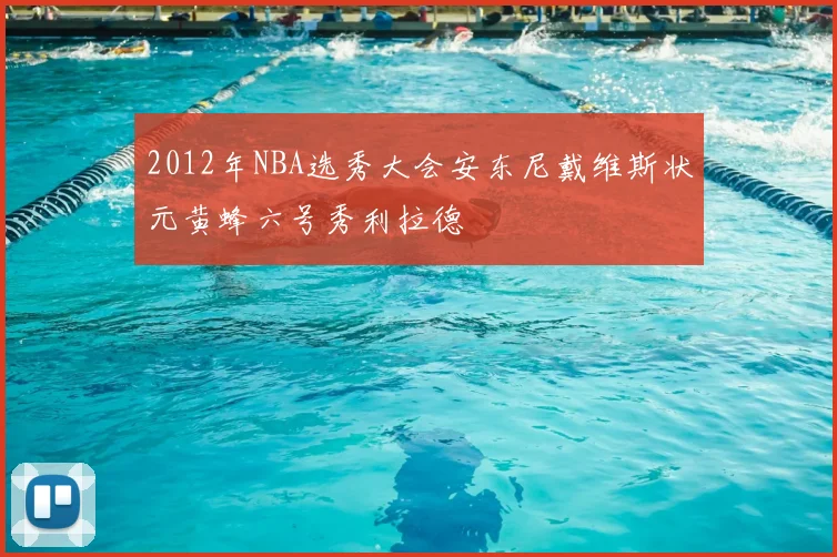 2012年NBA选秀大会安东尼戴维斯状元黄蜂六号秀利拉德