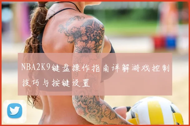 NBA2K9键盘操作指南详解游戏控制技巧与按键设置