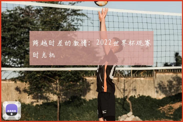 跨越时差的激情：2022世界杯观赛时光机