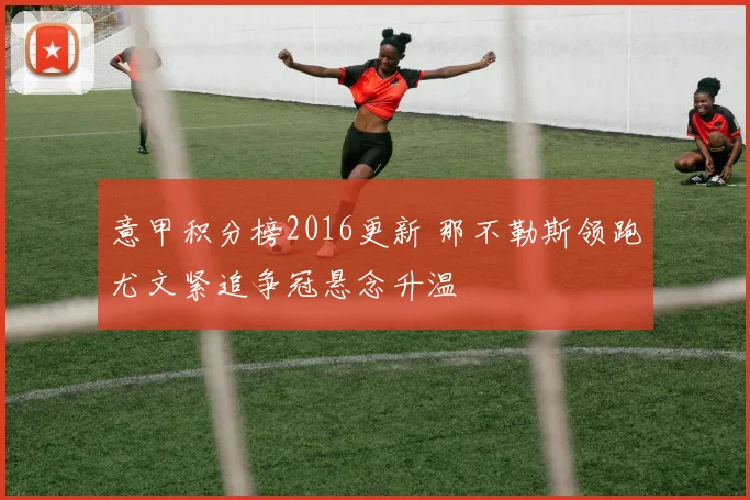 意甲积分榜2016更新 那不勒斯领跑尤文紧追争冠悬念升温