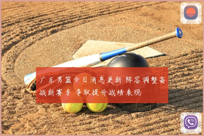 广东男篮今日消息更新 阵容调整备战新赛季 争取提升战绩表现