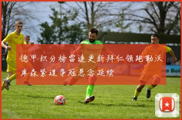 德甲积分榜雷速更新拜仁领跑勒沃库森紧追争冠悬念延续