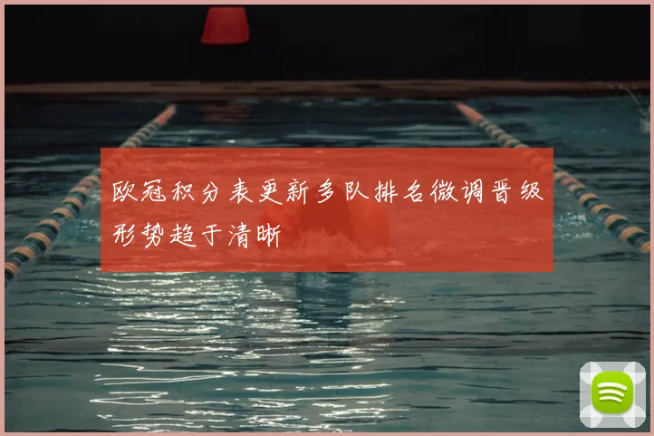 欧冠积分表更新多队排名微调晋级形势趋于清晰