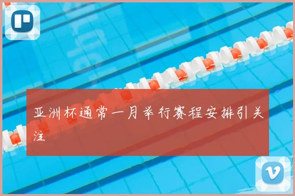 亚洲杯通常一月举行赛程安排引关注