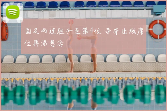 国足两连胜升至第4位 争夺出线席位再添悬念