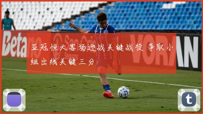 亚冠恒大客场迎战关键战役 争取小组出线关键三分