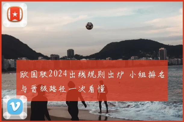 欧国联2024出线规则出炉 小组排名与晋级路径一次看懂