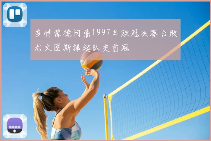 多特蒙德问鼎1997年欧冠决赛击败尤文图斯捧起队史首冠