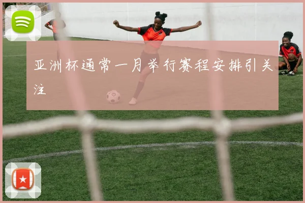 亚洲杯通常一月举行赛程安排引关注