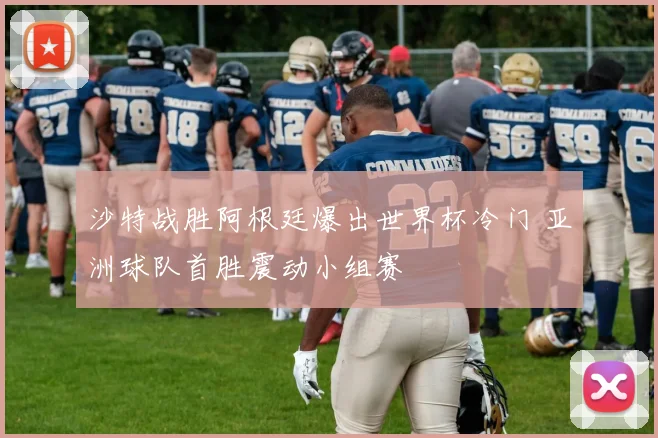 沙特战胜阿根廷爆出世界杯冷门 亚洲球队首胜震动小组赛