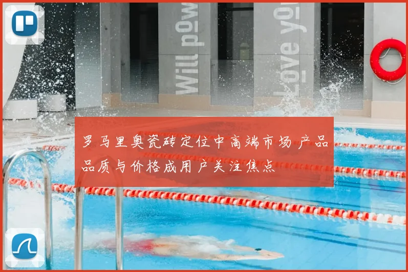 罗马里奥瓷砖定位中高端市场 产品品质与价格成用户关注焦点
