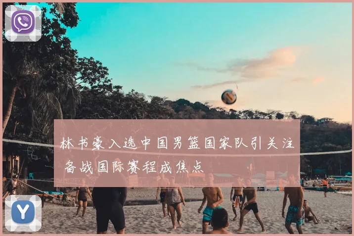 林书豪入选中国男篮国家队引关注 备战国际赛程成焦点