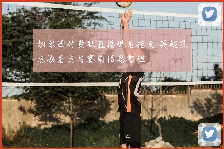 切尔西对曼联直播观看指南 英超焦点战看点与赛前信息整理