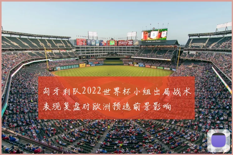 匈牙利队2022世界杯小组出局战术表现复盘对欧洲预选前景影响
