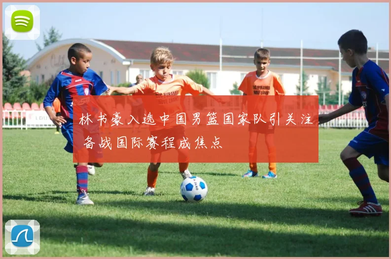 林书豪入选中国男篮国家队引关注 备战国际赛程成焦点