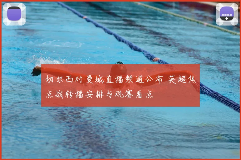 切尔西对曼城直播频道公布 英超焦点战转播安排与观赛看点