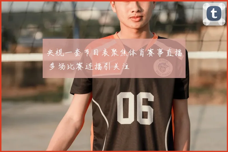 央视一套节目表聚焦体育赛事直播 多场比赛连播引关注