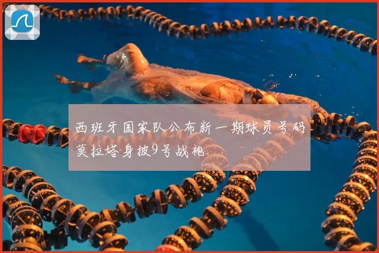 西班牙国家队公布新一期球员号码莫拉塔身披9号战袍