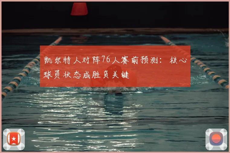 凯尔特人对阵76人赛前预测：核心球员状态成胜负关键