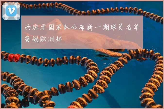 西班牙国家队公布新一期球员名单备战欧洲杯
