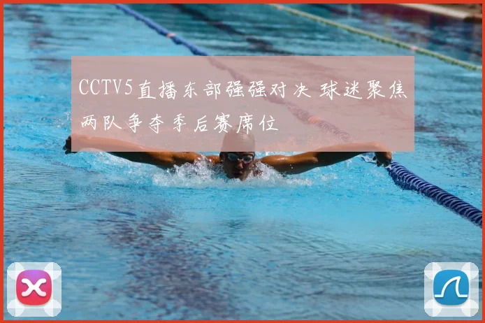 CCTV5直播东部强强对决 球迷聚焦两队争夺季后赛席位