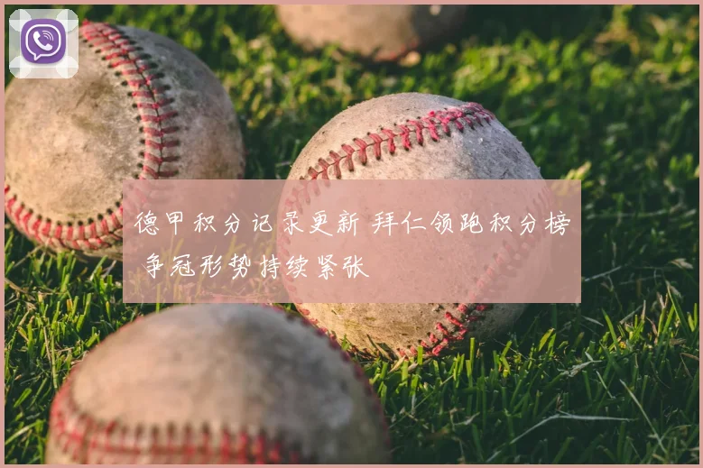 德甲积分记录更新 拜仁领跑积分榜 争冠形势持续紧张