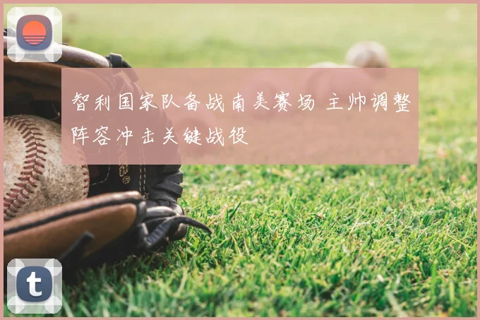 智利国家队备战南美赛场 主帅调整阵容冲击关键战役