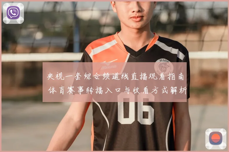 央视一套综合频道线直播观看指南 体育赛事转播入口与收看方式解析