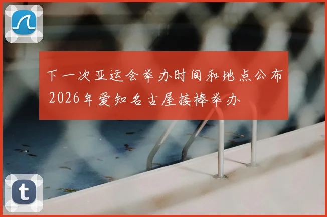 下一次亚运会举办时间和地点公布 2026年爱知名古屋接棒举办