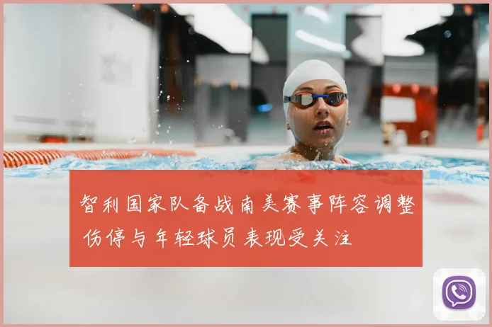 智利国家队备战南美赛事阵容调整 伤停与年轻球员表现受关注