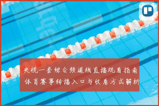 央视一套综合频道线直播观看指南 体育赛事转播入口与收看方式解析