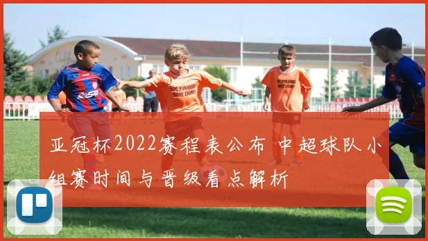 亚冠杯2022赛程表公布 中超球队小组赛时间与晋级看点解析