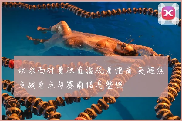 切尔西对曼联直播观看指南 英超焦点战看点与赛前信息整理