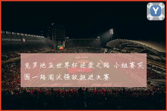 克罗地亚世界杯逆袭之路 小组赛突围一路淘汰强敌挺进决赛