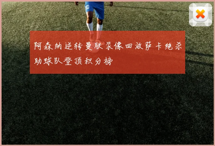阿森纳逆转曼联录像回放萨卡绝杀助球队登顶积分榜