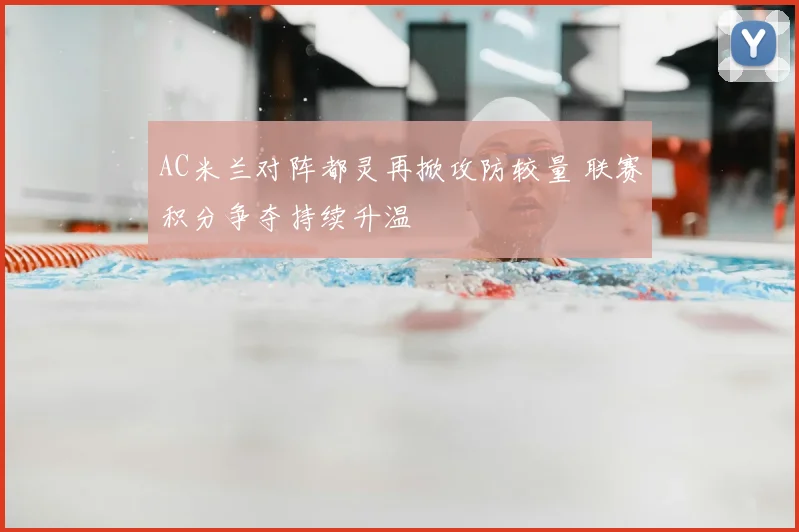 AC米兰对阵都灵再掀攻防较量 联赛积分争夺持续升温