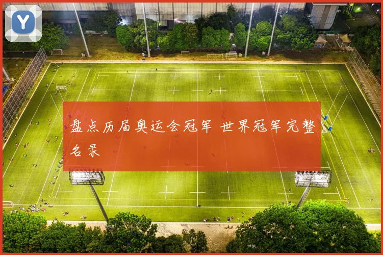 盘点历届奥运会冠军 世界冠军完整名录