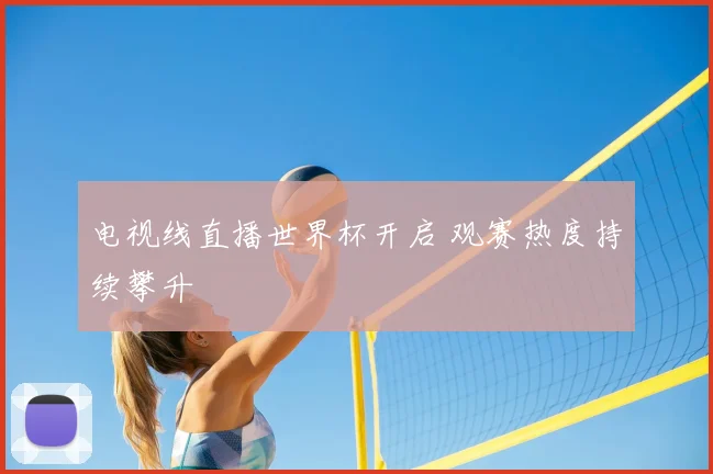 电视线直播世界杯开启 观赛热度持续攀升