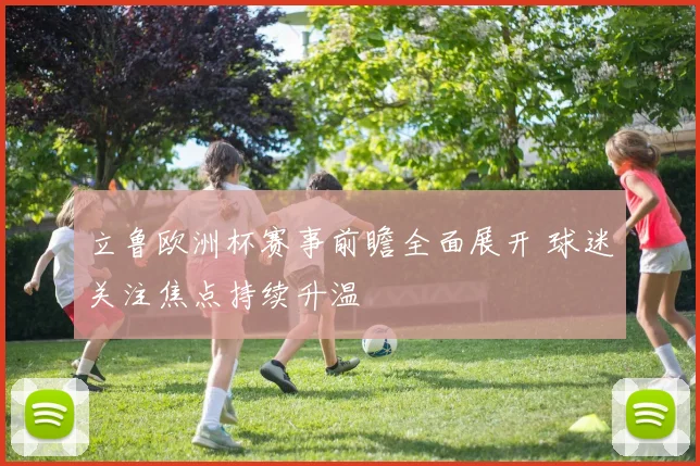 立鲁欧洲杯赛事前瞻全面展开 球迷关注焦点持续升温