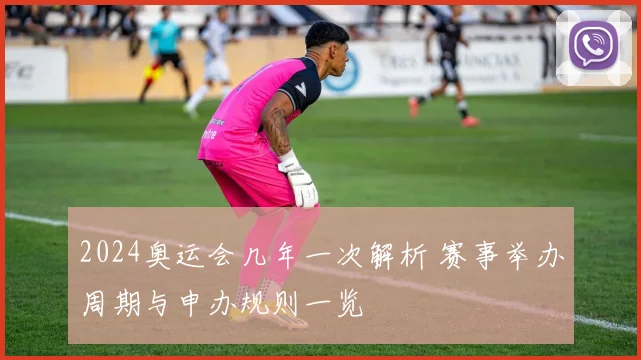 2024奥运会几年一次解析 赛事举办周期与申办规则一览