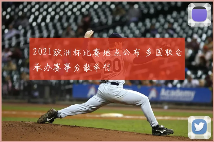 2021欧洲杯比赛地点公布 多国联合承办赛事分散举行