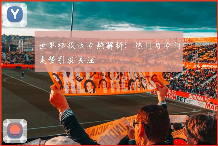 世界杯投注冷热解析：热门与冷门走势引发关注