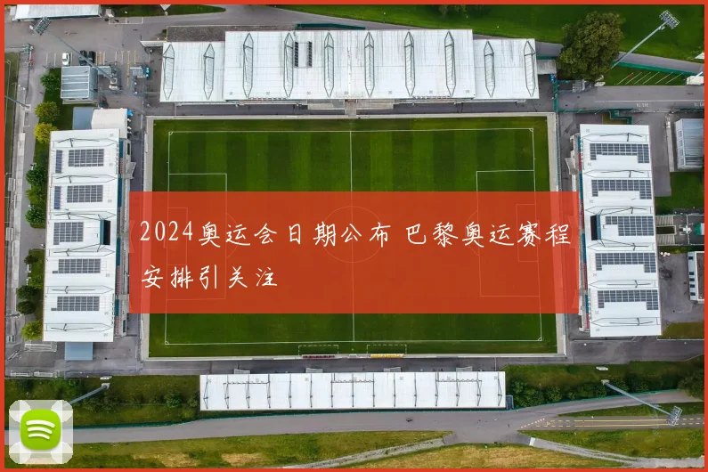 2024奥运会日期公布 巴黎奥运赛程安排引关注